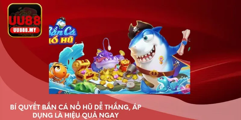 Bí quyết bắn cá nổ hũ dễ thắng, áp dụng là hiệu quả ngay