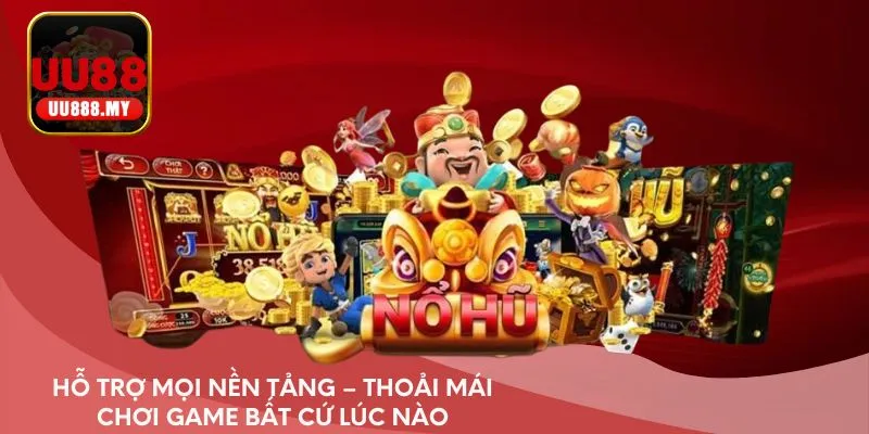 Hỗ trợ mọi nền tảng – Thoải mái chơi game bất cứ lúc nào