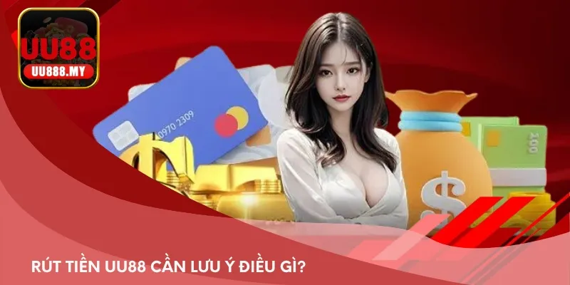 Rút tiền UU88 cần lưu ý điều gì?