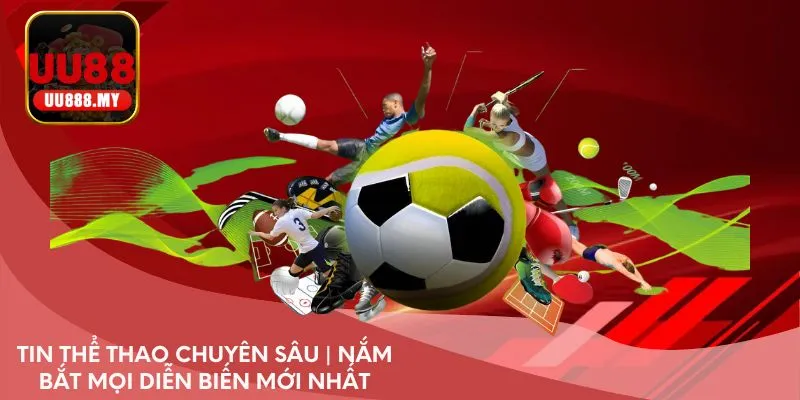 Tin thể thao chuyên sâu | Nắm bắt mọi diễn biến mới nhất