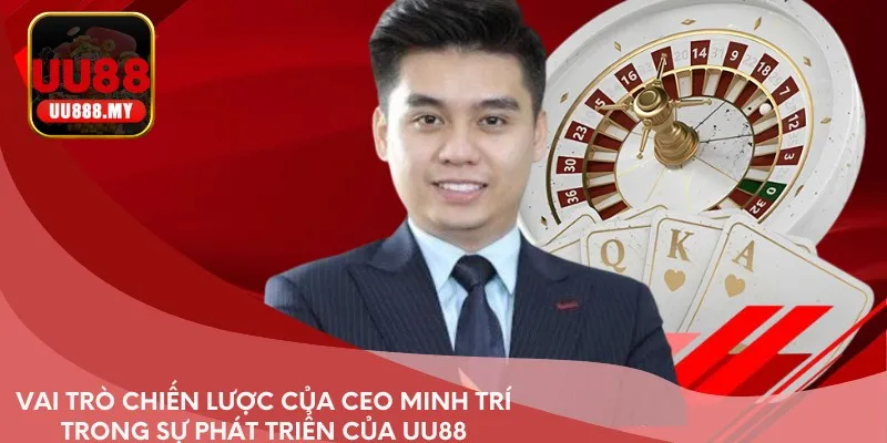Vai trò chiến lược của CEO Minh Trí trong sự phát triển của UU88